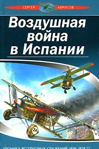 Книга Воздушная война в Испании. Хроника воздушных сражений 1936 — 1939