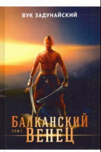Книга Балканский венец. Том 1