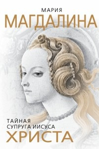 Книга Мария Магдалина. Тайная супруга Иисуса Христа