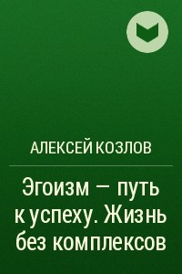 Книга Эгоизм - путь к успеху. Жизнь без комплексов