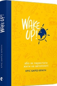 Книга WAKE UP! (Прокидаємось!) або Як перестати жити на автопілоті