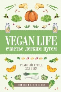 Книга Vegan Life. Счастье легким путем. Главный тренд XXI века