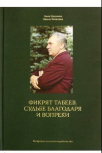 Книга Фикрят Табеев. Судьбе благодаря и вопреки