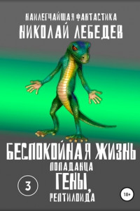 Книга Беспокойная жизнь попаданца Гены, рептилоида. Часть 3