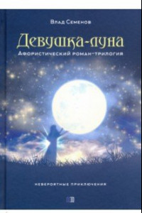 Книга Девушка-Луна. Афористический роман-трилогия. Невероятные приключения