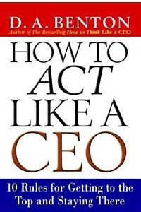 Книга How to Act Like a CEO: 10 Rules for Getting to the Top and Staying There