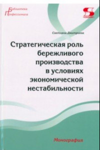 Книга Стратегическая роль бережливого производства в условиях экономической нестабильности. Монография