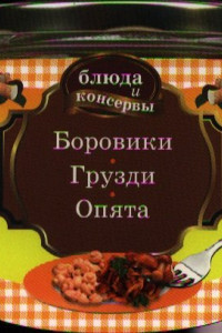 Книга Блюда и консервы. Боровики. Грузди. Опята