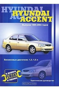 Книга Hyundai Accent. Выпуска 1995-2004 годов. Бензиновые двигатели: 1,3; 1,5л. Ремонт в дороге. Ремонт в гараже. Практическое руководство