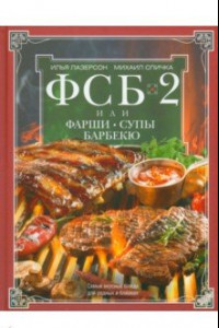 Книга ФСБ-2, или Фарши, супы, барбекю. Самые вкусные блюда для родных и близких