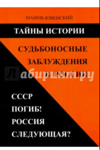 Книга Тайны истории. Судьбоносные заблуждения в России. СССР погиб! Россия следующая?