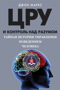Книга ЦРУ и контроль над разумом. Тайная история управления поведением человека