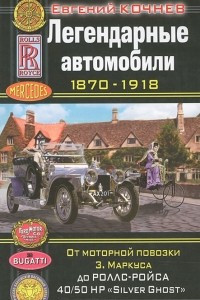 Книга Легендарные автомобили 1870-1918. От моторной повозки З. Маркуса до Роллс-Ройса 40/50 HP 