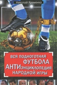 Книга Вся подноготная футбола. АНТИэнциклопедия народной игры