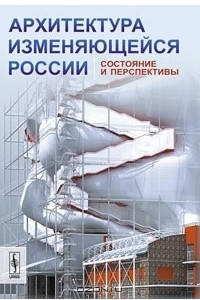 Книга Архитектура изменяющейся России. Состояние и перспективы