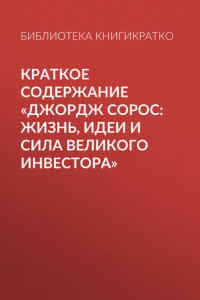 Книга Краткое содержание «Джордж Сорос: жизнь, идеи и сила великого инвестора»