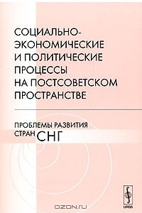 Книга Социально-экономические и политические процессы на постсоветском пространстве. Проблемы развития стран СНГ