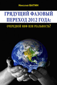 Книга Грядущий фазовый переход 2012 года: очередной миф или реальность?