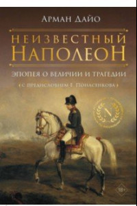Книга Неизвестный Наполеон. Эпопея о величии и трагедии