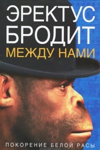 Книга Эректус бродит между нами. Покорение белой расы