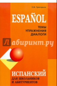 Книга Испанский для школьников и абитуриентов. Темы, упражнения, диалоги
