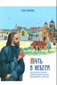 Книга Путь в небеса. Рассказы о жизни священномученика Владимира Хираско