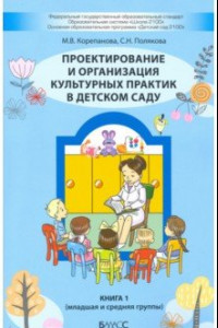 Книга Проектирование и организация культурных практик в детском саду. Часть 1. Младшая и средняя группы