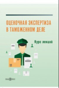 Книга Оценочная экспертиза в таможенном деле. Курс лекций