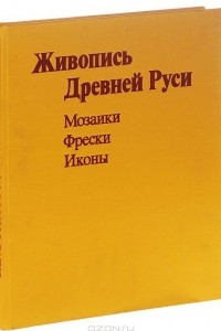 Книга Живопись Древней Руси XI - начала XIII века. Мозаики. Фрески. Иконы