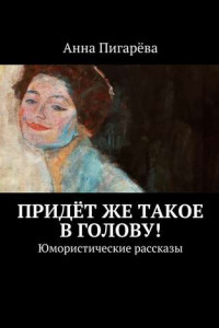 Книга Придёт же такое в голову! Юмористические рассказы