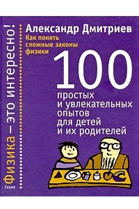Книга Как понять сложные законы физики. 100 простых и увлекательных опытов для детей и их родителей
