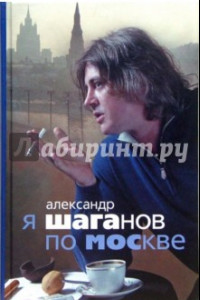 Книга Я Шаганов по Москве: Роман-биография