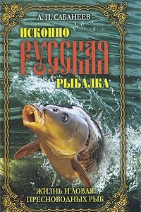 Книга Исконно русская рыбалка. Жизнь и ловля пресноводных рыб