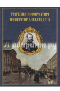 Книга Трагедия реформатора. Александр II в воспоминаниях современников