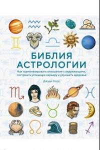 Книга Библия астрологии.Как гармонизировать отношения с окружающими, построить карьеру и улучшить здоровье