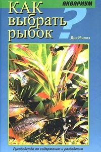 Книга Как выбрать рыбок? Руководство по содержанию и разведению пресноводных тропических рыб в аквариуме