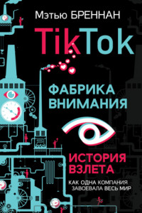 Книга TikTok: Фабрика внимания. История взлета