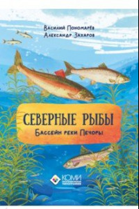 Книга Северные рыбы. Бассейн реки Печоры