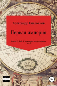 Книга Первая империя. Книга 12. Рай: И на камнях растут деревья. Том 1