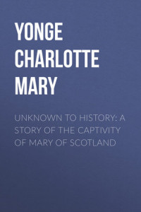 Книга Unknown to History-A Story of the Captivity of Mary of Scotland