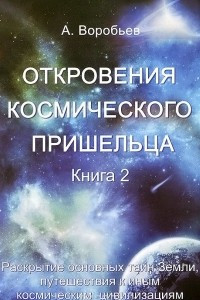 Книга Откровения космического пришельца. Книга 2. Раскрытие основных тайн Земли, путешествия к иным космическим цивилизациям
