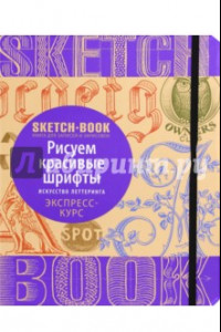 Книга Sketchbook. Рисуем красивые шрифты. Искусство леттеринга. Визуальный экспресс-курс рисования