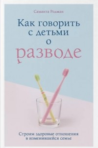 Книга Как говорить с детьми о разводе. Строим здоровые отношения в изменившейся семье