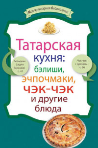 Книга Татарская кухня: бэлиши, эчпочмаки, чэк-чэк и другие блюда