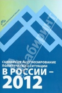 Книга Сценарное прогнозирование политической ситуации в России — 2012 