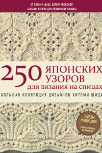 Книга 250 японских узоров для вязания на спицах. Большая коллекция дизайнов Хитоми Шида. Библия вязания на спицах