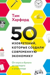 Книга 50 изобретений, которые создали современную экономику. От плуга и бумаги до паспорта и штрихкода