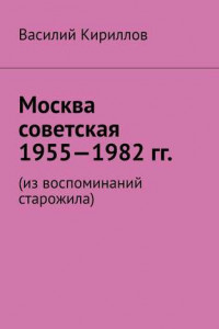 Книга Москва советская. 1955—1982 гг. Из воспоминаний старожила