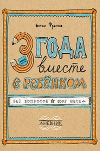 Книга 3 года вместе с ребёнком. 365 вопросов, 1095 бесед. Дневник