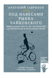 Книга Под навесами рынка Чайковского. Выбранные места из переписки со временем и пространством